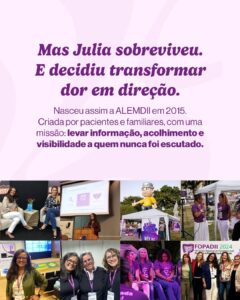 Texto em fundo claro com fotos na parte inferior mostrando eventos da ALEMDII. Texto principal: “Mas Julia sobreviveu. E decidiu transformar dor em direção.” Abaixo: “Nasceu assim a ALEMDII em 2015. Criada por pacientes e familiares, com uma missão: levar informação, acolhimento e visibilidade a quem nunca foi escutado.” As fotos mostram ações, eventos, tendas informativas e pessoas reunidas sorrindo.

