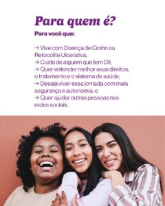 Fundo branco com texto roxo: “Para quem é? Para você que: → Vive com Doença de Crohn ou Retocolite Ulcerativa; → Cuida de alguém que tem DII; → Quer entender melhor seus direitos, o tratamento e o sistema de saúde; → Deseja viver essa jornada com mais segurança e autonomia; → Quer ajudar outras pessoas nas redes sociais.” Abaixo, três mulheres jovens e sorridentes abraçadas, demonstrando amizade e acolhimento.