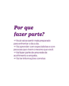 Fundo branco com texto roxo: “Por que fazer parte? → Você vai se sentir mais preparado para enfrentar o dia a dia. → Vai aprender com especialistas e com pessoas que vivem o mesmo que você. → Vai fazer parte de uma rede de acolhimento e empatia. → Vai ter informações corretas.”