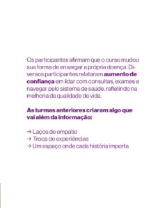 Texto roxo sobre fundo branco: “Os participantes afirmam que o curso mudou sua forma de enxergar a própria doença. Diversos participantes relataram aumento de confiança em lidar com consultas, exames e navegar pelo sistema de saúde, refletindo na melhoria da qualidade de vida. As turmas anteriores criaram algo que vai além da informação: → Laços de empatia → Troca de experiências → Um espaço onde cada história importa”